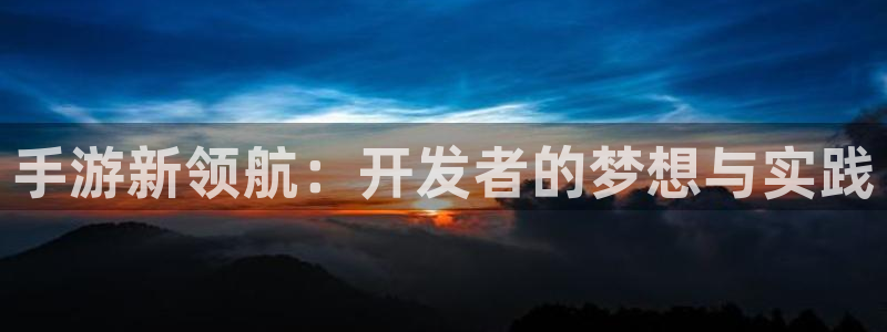 安信15娱乐：手游新领航：开发者的梦想与实践