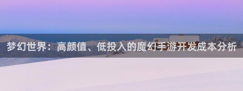 安信娱乐2：梦幻世界：高颜值、低投入的魔幻手游开发成本分析