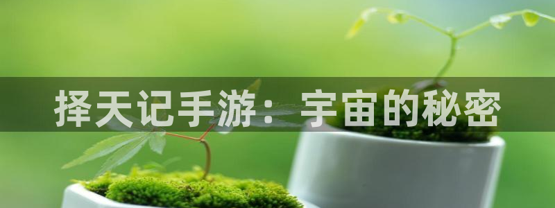 安信娱乐软件：择天记手游：宇宙的秘密