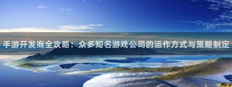 安信娱乐1：手游开发商全攻略：众多知名游戏公司的运作方式与策