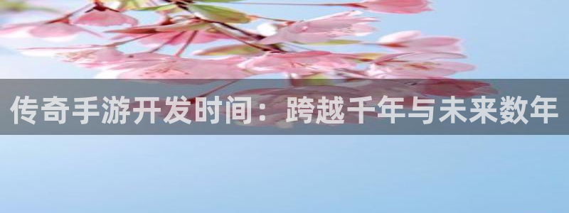 安信14娱乐：传奇手游开发时间：跨越千年与未来数年