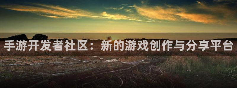 安信15娱乐：手游开发者社区：新的游戏创作与分享平台