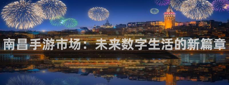 安信娱乐登入地址：南昌手游市场：未来数字生活的新篇章