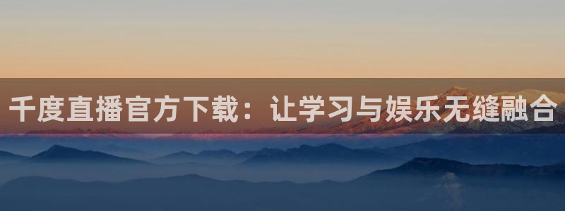 劲爆体育高清在线直播观看：千度直播官方下载：让学习与娱乐无缝融合