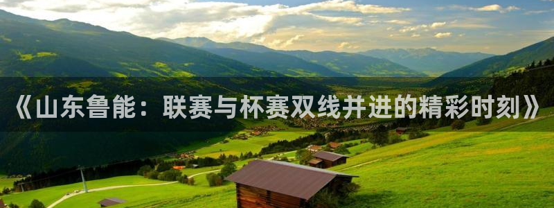 劲爆体育在线直播nba高清：《山东鲁能：联赛与杯赛双线并进的精彩时刻》