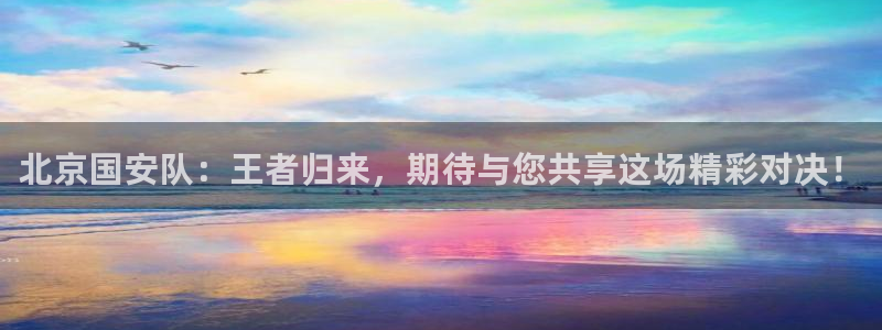 劲爆体育nba直播在线嗨球：北京国安队：王者归来，期待与您共享这场精彩对决！