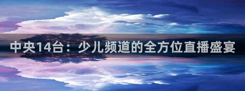 劲爆体育高清直播回看：中央14台：少儿频道的全方位直播盛宴
