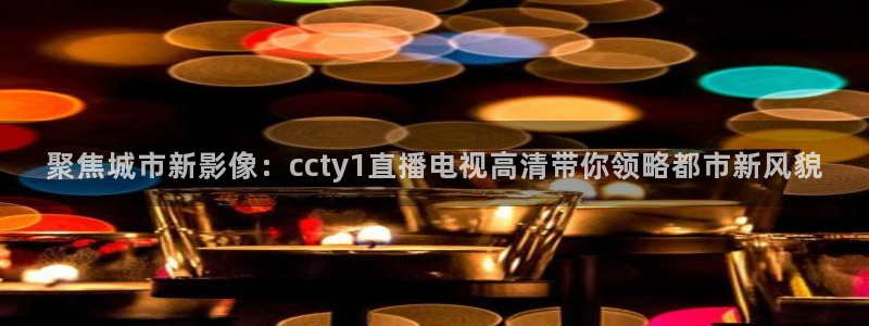 劲爆体育在线高清直播nba：聚焦城市新影像：ccty1直播电视高清带你领略都市新风貌