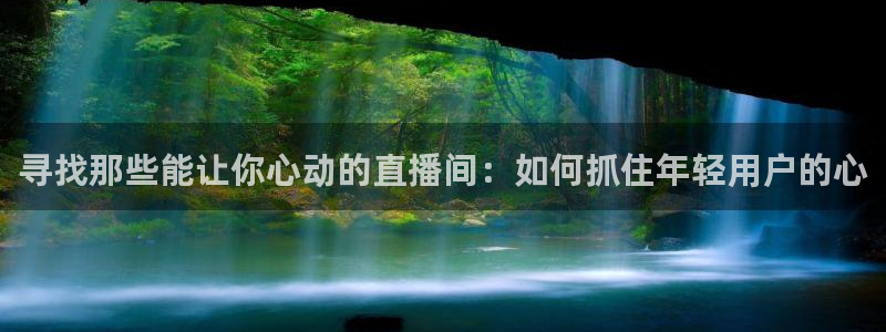劲爆体育直播nba：寻找那些能让你心动的直播间：如何抓住年轻用户的心