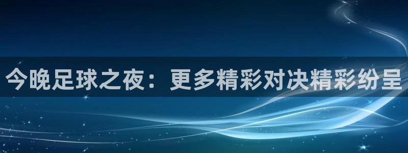 劲爆体育nba直播在线嗨球：今晚足球之夜：更多精彩对决精彩纷呈